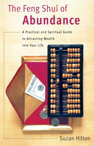 The Feng Shui of Abundance : A Practical and Spiritual Guide to Attracting Wealth Into Your Life