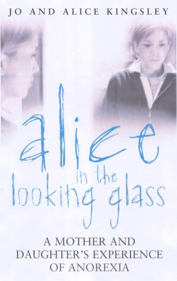 Alice In The Looking Glass : A mother and daughter's experience of anorexia