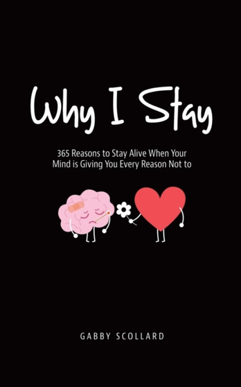 Why I Stay : 365 Reasons to Stay Alive When Your Mind is Giving You Every Reason Not to
