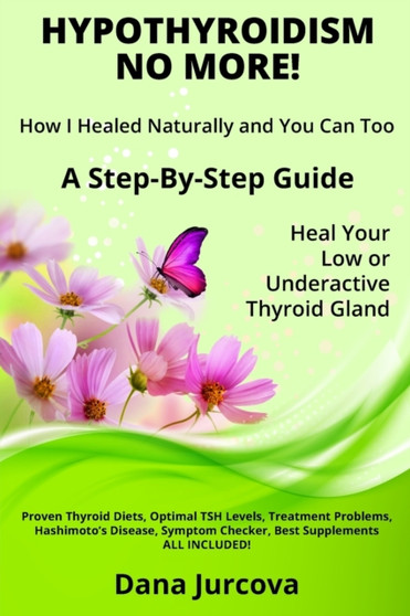 Hypothyroidism No More! How I Healed Naturally and You Can Too : A Step-By-Step Guide - Heal Your Low or Underactive Thyroid Gland