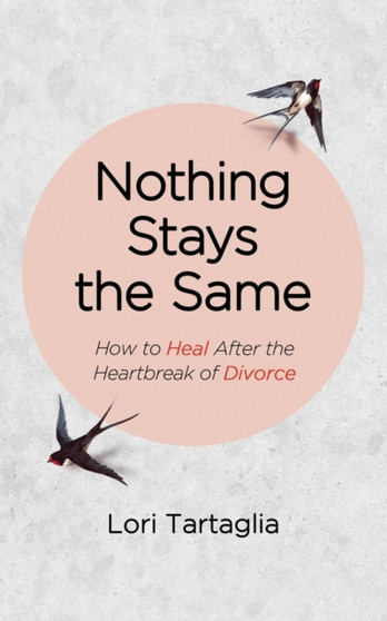 Nothing Stays The Same : How to Heal After the Heartbreak of Divorce