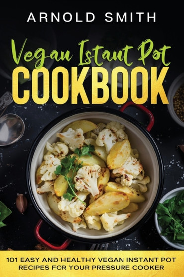 Vegan Instant Pot Cookbook : 101 Easy And Healthy Vegan Instant Pot Recipes for Your Pressure Cooker