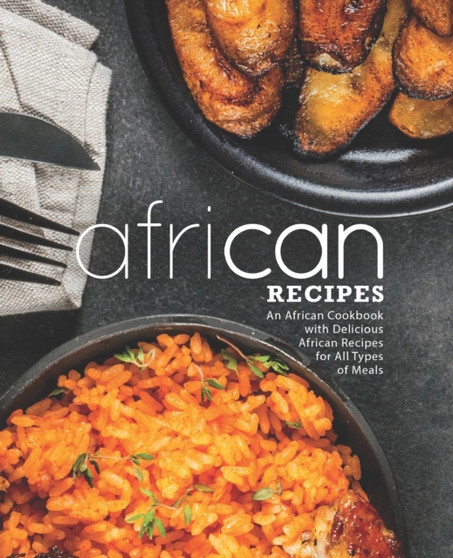 African Recipes : An African Cookbook with Delicious African Recipes for All Types of Meals (2nd Edition)