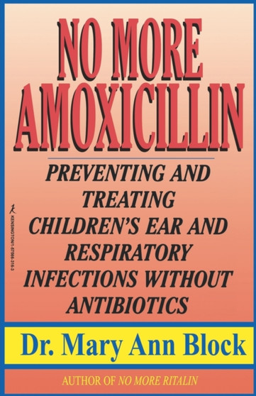 No More Amoxicillin : Preventing and Treating Children's Ear and Respiratory Infections without Antibiotics