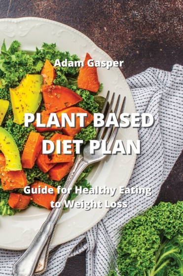 Plant Based Diet Plan : Guide for Healthy Eating to Weight Loss