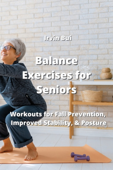 Balance Exercises for Seniors : Workouts for Fall Prevention, Improved Stability, &Posture