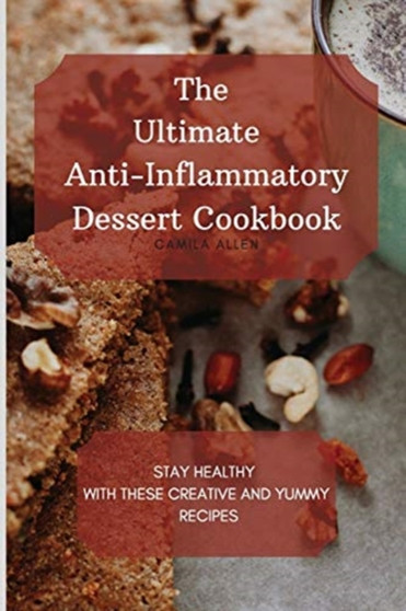 The Ultimate Anti-Inflammatory Dessert Cookbook : Stay Healthy with These Creative and Yummy Recipes