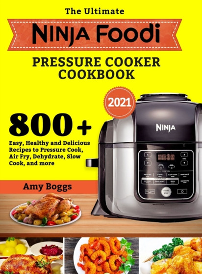 The Ultimate Ninja Foodi Pressure Cooker Cookbook : 800+ Easy, Healthy and Delicious Recipes to Pressure Cook, Air Fry, Dehydrate, Slow Cook, and more