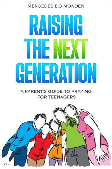 Raising the Next Generation : A Parent's Guide to Praying for Teenagers