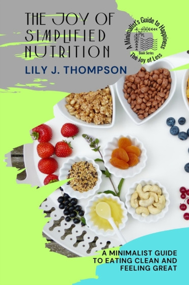 The Joy of Simplified Nutrition : A Minimalist Guide to Eating Clean and Feeling Great : 4