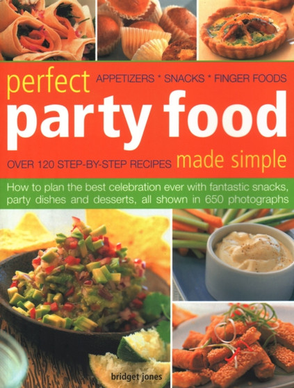 Perfect Party Food Made Simple : Over 120 step-by-step recipes: how to plan the best celebration ever with fantastic snacks, party dishes and desserts, all shown in 650 photographs