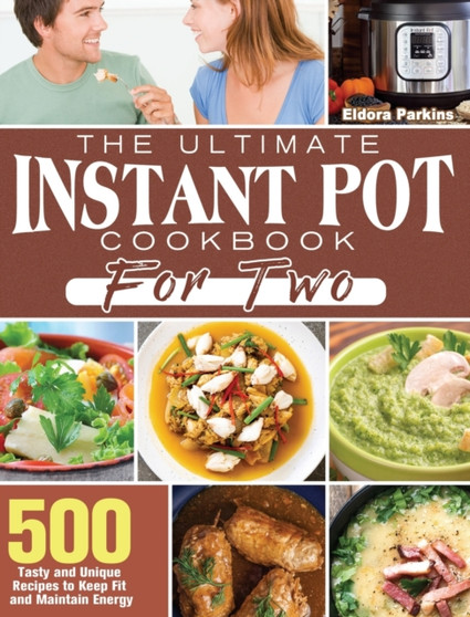 The Ultimate Instant Pot Cookbook for Two : 500 Tasty and Unique Recipes to Keep Fit and Maintain Energy