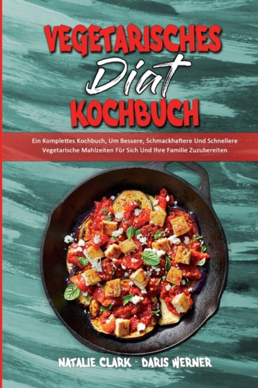 Vegetarisches Diat-Kochbuch : Ein Komplettes Kochbuch, Um Bessere, Schmackhaftere Und Schnellere Vegetarische Mahlzeiten Fur Sich Und Ihre Familie Zuzubereiten (Vegetarian Diet Cookbook) (German Versi