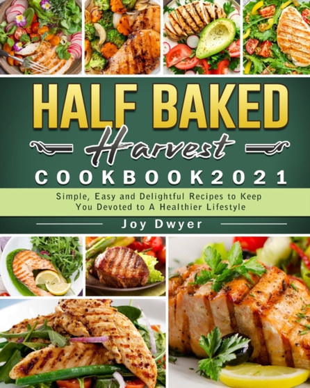 Half Baked Harvest Cookbook 2021 : Simple, Easy and Delightful Recipes to Keep You Devoted to A Healthier Lifestyle