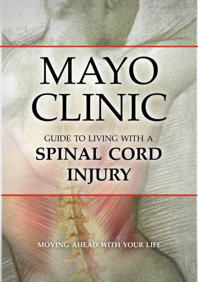 Mayo Clinic Guide to Living with a Spinal Cord Injury : Moving Ahead with Your Life