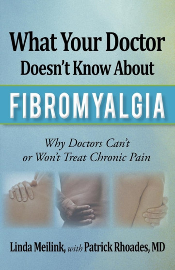 What Your Doctor Doesn't Know about Fibromyalgia : Why Doctors Can't or Won't Treat Chronic Pain