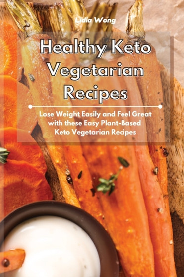 Healthy Keto Vegetarian Recipes : Lose Weight Easily and Feel Great with these Easy Plant-Based Keto Vegetarian Recipes