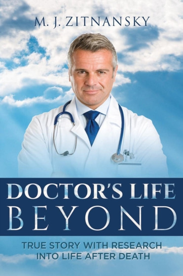 Doctor's Life Beyond : True Story With Research Into Life After Death