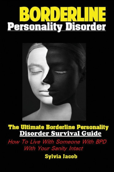 Borderline Personality Disorder : The Ultimate Borderline Personality Disorder Survival Guide How; To Live With Someone With BPD With Your Sanity Intact