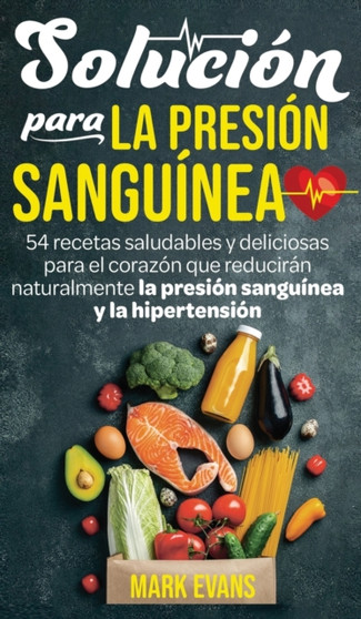 Solucion Para La Presion Sanguinea : 54 Recetas Saludables Y Deliciosas Para El Corazon Que Reduciran Naturalmente La Presion Sanguinea Y La Hipertension (Spanish Edition)