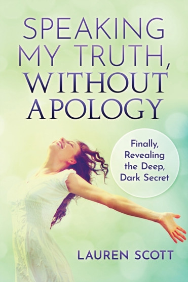 Speaking My Truth, Without Apology : Finally, Revealing The Deep, Dark Secret