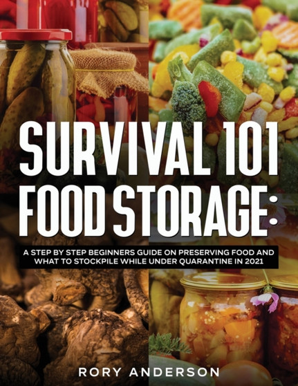 Survival 101 Food Storage : A Step by Step Beginners Guide on Preserving Food and What to Stockpile While Under Quarantine in 2021