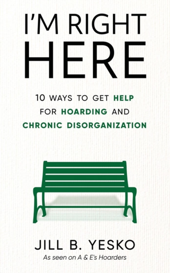 I'm Right Here : 10 Ways to Get Help for Hoarding and Chronic Disorganization