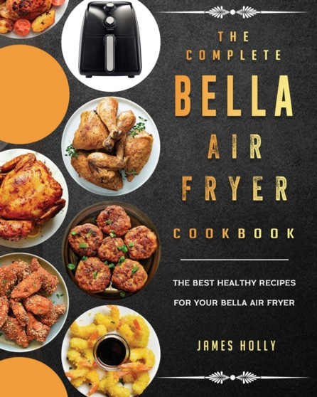 The Complete Bella Air Fryer Cookbook : The Best Healthy Recipes for Your Bella Air Fryer