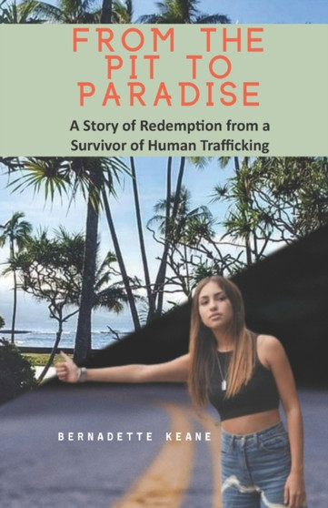 From the Pit to Paradise : A Story of Redemption from a Survivor of Human Trafficking