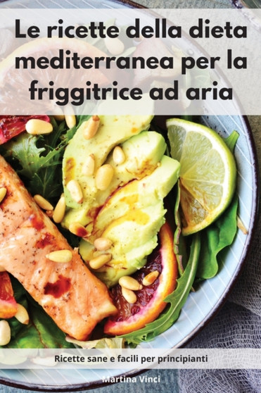 Le ricette della dieta mediterranea per la friggitrice ad aria : Ricette sane e facili per principianti. Mediterranean Diet (Italian Edition)
