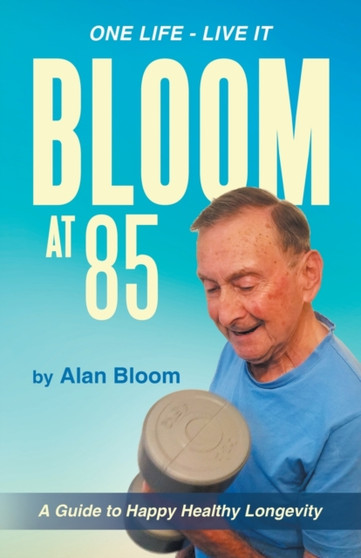 Bloom at 85 : A Guide to Happy Healthy Longevity