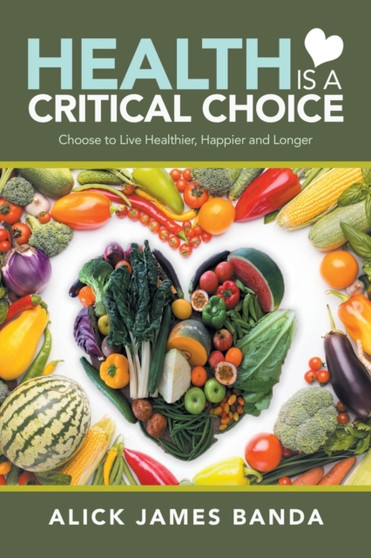 Health Is a Critical Choice : Choose to Live Healthier, Happier and Longer