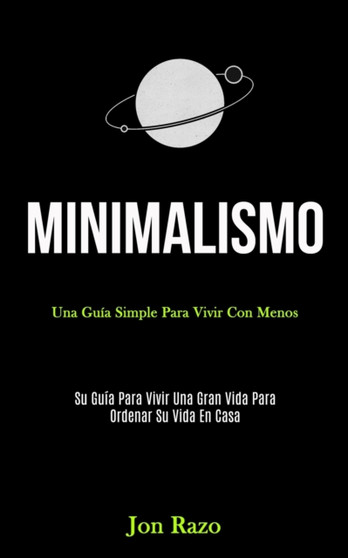 Minimalismo : Una guia simple para vivir con menos (Su guia para vivir una gran vida para ordenar su vida en casa)