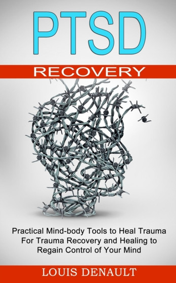 Ptsd Recovery : Practical Mind-body Tools to Heal Trauma (For Trauma Recovery and Healing to Regain Control of Your Mind)