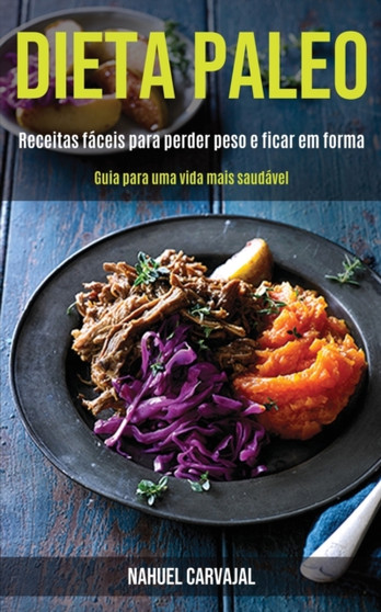 Dieta Paleo : Receitas faceis para perder peso e ficar em forma (Guia para uma vida mais saudavel)