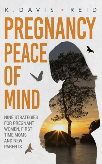 Pregnancy Peace of Mind : Nine Strategies for Pregnant Women, First Time Moms and New Parents: Nine Strategies for Pregnant Women, First Time Moms and New Parents