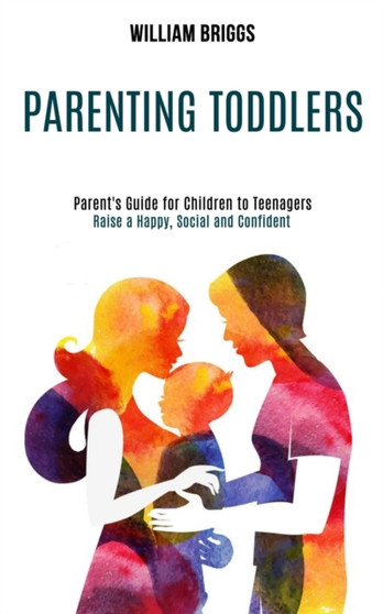 Parenting Toddlers : Raise a Happy, Social and Confident Child (Parent's Guide for Children to Teenagers)