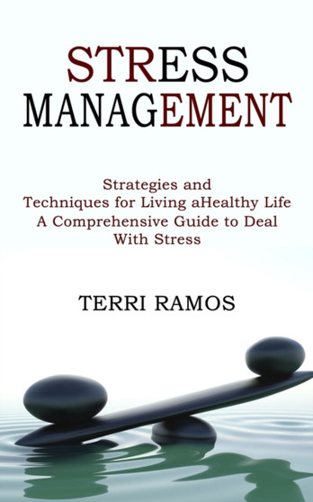 Stress Management : Strategies and Techniques for Living a Healthy Life (A Comprehensive Guide to Deal With Stress)