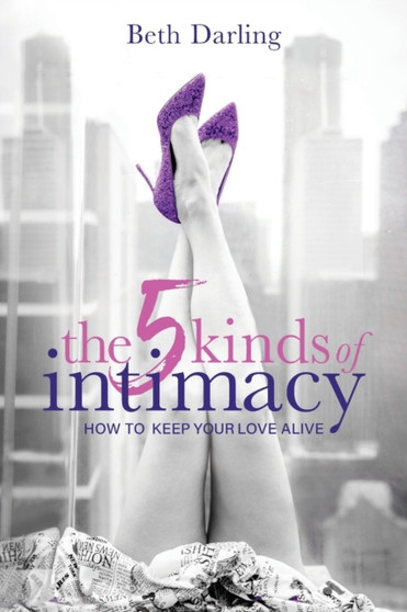 The 5 Kinds of Intimacy : How to Keep Your Love Alive
