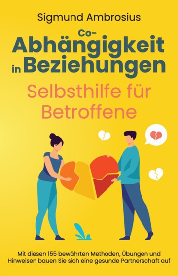 Co-Abhangigkeit in Beziehungen - Selbsthilfe fur Betroffene : Mit diesen 155 bewahrten Methoden, UEbungen und Hinweisen bauen Sie sich eine gesunde Partnerschaft auf