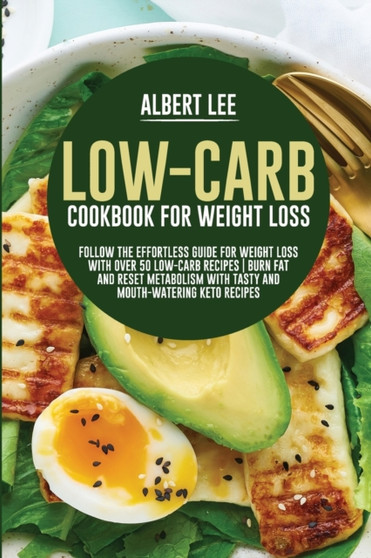 Low-Carb Cookbook For Weight Loss : Follow the Effortless Guide For Weight Loss With Over 50 Low-Carb Recipes Burn Fat and Reset Metabolism With Tasty and Mouth-Watering Keto Recipes