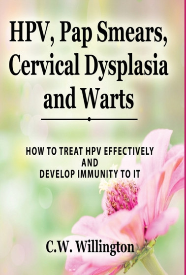 HPV, Pap Smears, Cervical Dysplasia and Warts : How to Treat Hpv Effectively and Develop Immunity to It