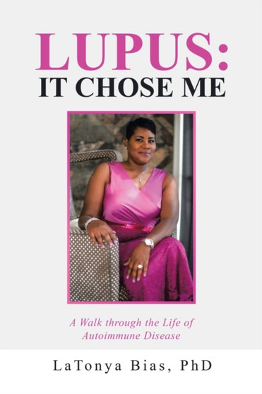 Lupus : It Chose Me: A Walk Through the Life of Autoimmune Disease