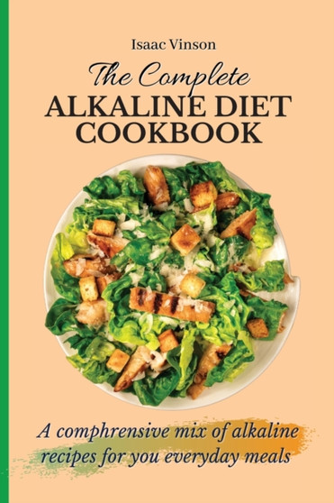 The Complete Alkaline Diet Cookbook : A comphrensive mix of alkaline recipes for you everyday meals
