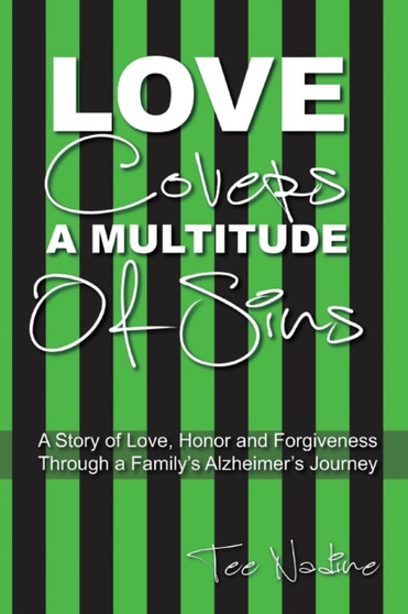 Love Covers a Multitude of Sins : A Story of Love, Honor and Forgiveness Through a Family's Alzheimer's Journey