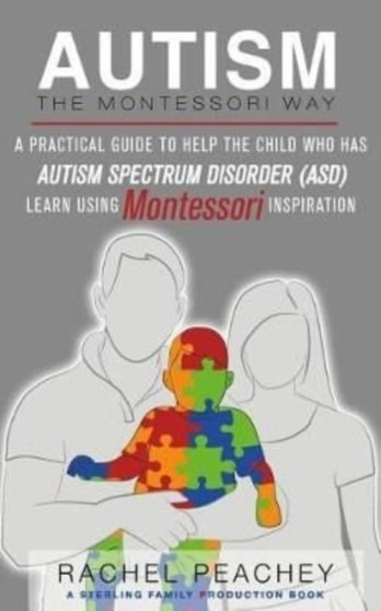 Autism, The Montessori Way : A Practical Guide to Help the Child with Autism Spectrum Disorder (ASD) Learn Using Montessori Inspiration