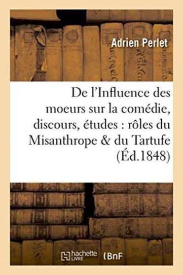 de l'Influence Des Moeurs Sur La Comedie, Discours Suivi de Deux Etudes Sur Les Roles : Du Misanthrope Et Du Tartufe