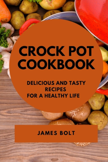 Crock Pot Cookbook : Delicious and Tasty Recipes for a Healthy Life