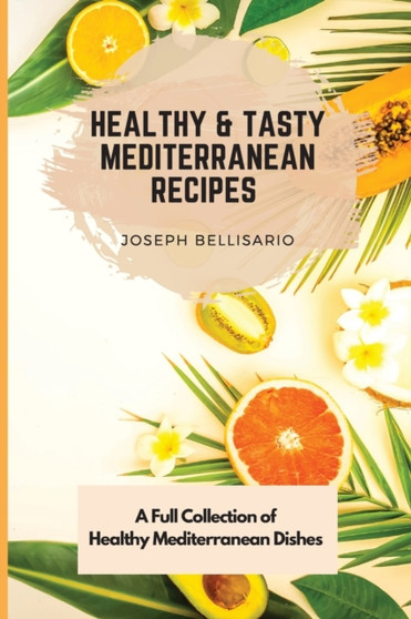 Healthy & Tasty Mediterranean Recipes : A Full Collection of Healthy Mediterranean Dishes