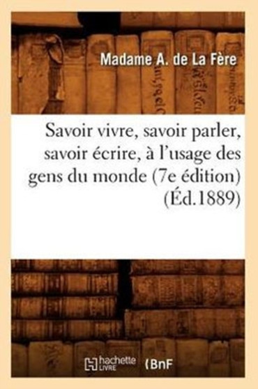 Savoir Vivre, Savoir Parler, Savoir Ecrire, A l'Usage Des Gens Du Monde (7e Edition) (Ed.1889)